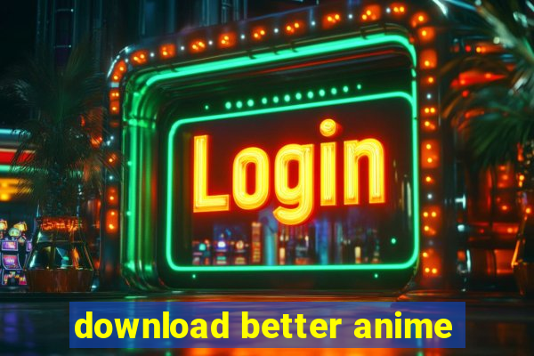 download better anime